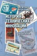 История технических инноваций : учебное пособие Пособие предназначено для организации элективного школьного курса «Технические инновации». После каждого параграфа предлагаются темы для самостоятельной работы учащихся и для организации дискуссий. Дл...