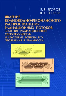 Явление волноводно-резонансного распространения радиационных потоков (явление радиационной сверхтекучести) и некоторые аспекты его проявления в реальности Представляемая вниманию читателей монография посвящена описанию открытия явления волноводно-резонансного распространения радиационных потоков, обсуждению условий, допускающих реализацию этого явления и представлению некоторых возможностей практического применения этого явления