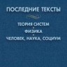 Последние тексты: Теория систем. Физика. Человек, наука, социум