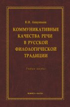 Коммуникативные качества речи в русской филологической традиции : учеб. пособие Данное пособие содержит сведения об эволюции важнейшей категории филологических наук, которая в разные периоды истории филологии называлась то «качествами», то «условиями», то «достоинствами», а в н...