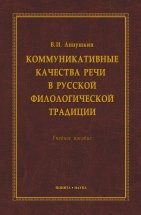 Коммуникативные качества речи в русской филологической традиции : учеб. пособие Данное пособие содержит сведения об эволюции важнейшей категории филологических наук, которая в разные периоды истории филологии называлась то «качествами», то «условиями», то «достоинствами», а в н...