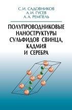 УЦЕНКА!!! Полупроводниковые наноструктуры сульфидов свинца, кадмия и серебра  В монографии изложено современное состояние фундаментальных исследований полупроводниковых наноструктурированных сульфидов свинца, кадмия и серебра, являющихся одними из наиболее востребованных халькогенидных соединений для современной электроники и биомедицинского применения