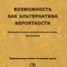 Возможность как альтернатива вероятности. Математические и эмпирические основы, приложения