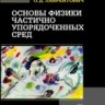Основы физики частично упорядоченных сред: жидкие кристаллы, коллоиды,  фрактальные структуры, полимеры и биологические объекты