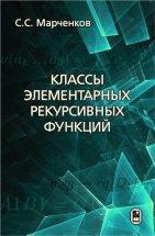 Классы элементарных рекурсивных функций В книге представлены основные классы "элементарных" рекурсивных функций, изучаемых в теории рекурсивных функций. Приведены различные определения исследуемых классов, установлены соотношения включения между ними. В терминах сложности вычислений получено описание большого числа классов элементарных функций.