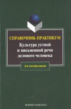 Культура устной и письменной речи делового человека: справочник-практикум Справочник представляет собой сборник нормативных сведений, касающихся трудных случаев произношения, словоупотребления, использования грамматических форм современного русского литературного языка, а...