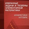УЦЕНКА!!! Избранные задачи и теоремы элементарной математики. Арифметика. Алгебра 