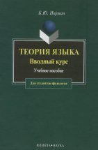 Теория языка. Вводный курс: Учеб. пособие Пособие написано на основе курса лекций о языке как средстве общения. Читатель познакомится с важнейшими принципами устройства языка, его происхождением, развитием и функционированием в современном об...