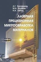 Лазерная прецизионная микрообработка материалов В настоящей монографии вниманию читателей представляется современное состояние фундаментальных исследований и промышленных достижений в области прецизионной лазерной обработки широкого круга металлических, полупроводниковых и диэлектрических материалов.