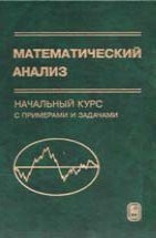 Математический анализ. Начальный курс с примерами и задачами Изложены основные сведения из начальных разделов курса математического анализа для втузов--- "Введение в анализ", "Основы дифференциального исчисления функций одной переменной", "Методы интегрирования функций одной переменной", "Числовые ряды".