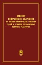 Влияние нейтронного облучения на физико-механические свойства сталей и сплавов отечественных ядерных реакторов Книга содержит сведения по влиянию нейтронного облучения на физико-механические свойства материалов, используемых в качестве: оболочек твэлов, чехлов тепловыделяющих сборок, корпусов реакторов, различных элементов активной зоны реакторов и др
