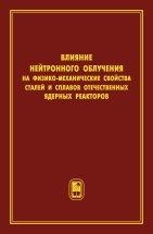 Влияние нейтронного облучения на физико-механические свойства сталей и сплавов отечественных ядерных реакторов Книга содержит сведения по влиянию нейтронного облучения на физико-механические свойства материалов, используемых в качестве: оболочек твэлов, чехлов тепловыделяющих сборок, корпусов реакторов, различных элементов активной зоны реакторов и др