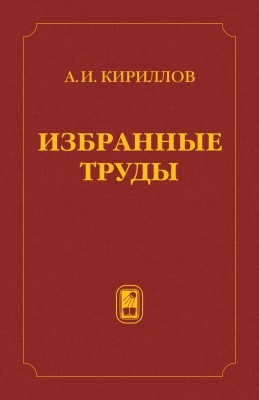 Избранные труды (Кириллов А.И.) борник трудов выдающегося ученого и преподавателя, профессора Андрея Игоревича Кириллова издан в память о нем и его вкладе в отечественную науку, образование и просвещение