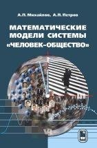 Математические модели системы «человек-общество» В монографии изложены подходы к математическому моделированию и изучены конкретные модели процессов из области демографии, психологии, социологии, политологии