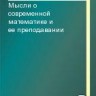 Мысли о современной математике и ее преподавании