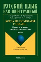 Когда не помогают словари…: Практикум по лексике современного русского языка: Часть 1 Цель данного пособия — помочь иностранному учащемуся разобраться в трудных вопросах русской лексики и словообразования, способствовать выработке навыков адекватного употребления в речи слов, входящих ...