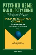 Когда не помогают словари…: Практикум по лексике современного русского языка: Часть 1 Цель данного пособия — помочь иностранному учащемуся разобраться в трудных вопросах русской лексики и словообразования, способствовать выработке навыков адекватного употребления в речи слов, входящих ...