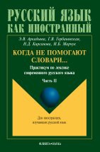 Когда не помогают словари…: Практикум по лексике современного русского языка: Часть 2 Цель данного пособия — помочь иностранному учащемуся разобраться в трудных вопросах русской лексики и словообразования, способствовать выработке навыков адекватного употребления в речи слов, входящих ...