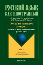 Когда не помогают словари…: Практикум по лексике современного русского языка: Часть 3 Цель данного пособия — помочь иностранному учащемуся разобраться в трудных вопросах русской лексики и словообразования, способствовать выработке навыков адекватного употребления в речи слов, входящих ...