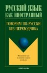 Говорим по-русски без переводчика: Интенсивный курс по развитию навыков устной речи / отв. ред. Крючкова Л.С.