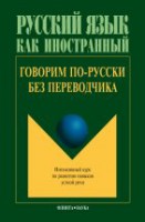 Говорим по-русски без переводчика: Интенсивный курс по развитию навыков устной речи / отв. ред. Крючкова Л.С.