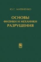 Основы физики и механики разрушения В книге отражено содержание лекций по разделам курсов «Механика деформируемого твердого тела», «Физика прочности и механика разрушения» и «Конструкционная прочность», читаемых автором в технических университетах