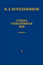 В.А. Котельников. Судьба, охватившая век (Воспоминания коллег) 