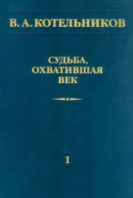 В.А. Котельников. Судьба, охватившая век. Том 1 (Воспоминания коллег) 