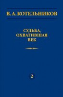 В.А. Котельников. Судьба, охватившая век (Н.В. Котельникова об отце)