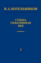 В.А. Котельников. Судьба, охватившая век (Н.В. Котельникова об отце) 