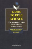 Learn To Read Science/ Курс англ.яз.для аспиран : учебное пособие / руков. Н.И. Шахова