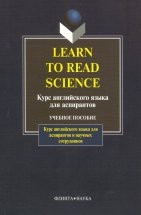 Learn To Read Science/ Курс англ.яз.для аспиран : учебное пособие / руков. Н.И. Шахова Книга представляет собой комплексный курс английского языка, направленный на развитие навыков чтения научной литературы на базе знаний, предусмотренных программой по английскому языку для неязыковых в...