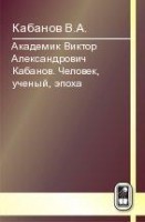 Академик Виктор Александрович Кабанов. Человек, ученый, эпоха