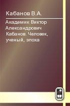 Академик Виктор Александрович Кабанов. Человек, ученый, эпоха 