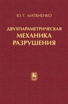 Двухпараметрическая механика разрушения Приведены основные положения, модели, критерии и экспериментальные методы двухпараметрической упругой и упругопластической механики разрушения тел с трещинами и вырезами. Особое внимание уделено современным представлениям об асимптотическом поле напряжений, деформаций и перемещений в окрестности вершины трещины (выреза).