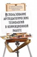 Использование артпедагогических технологий в коррекционной работе: учебное пособие /под общ. ред. Т.Г. Неретиной