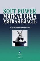 Soft power, мягкая сила, мягкая власть. Междисциплинарный анализ : колл. монография / сост. и ред. Е.Г. Борисова Коллективная монография представляет собой первое планомерное академическое исследование феномена Soft power, интерес к которому вспыхнул с особой силой в последнее пятилетие. Авторы — специалисты в о...